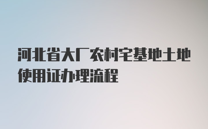 河北省大厂农村宅基地土地使用证办理流程