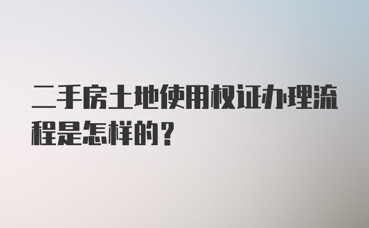 二手房土地使用权证办理流程是怎样的？