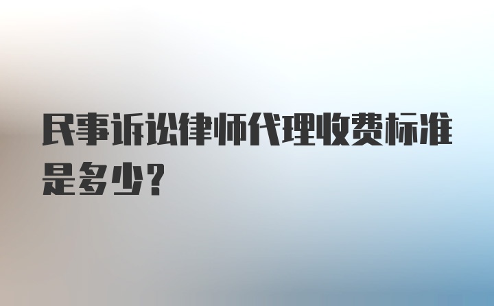 民事诉讼律师代理收费标准是多少?