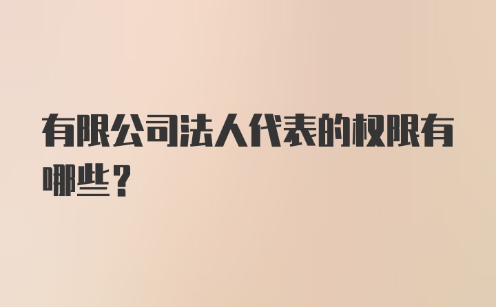 有限公司法人代表的权限有哪些？