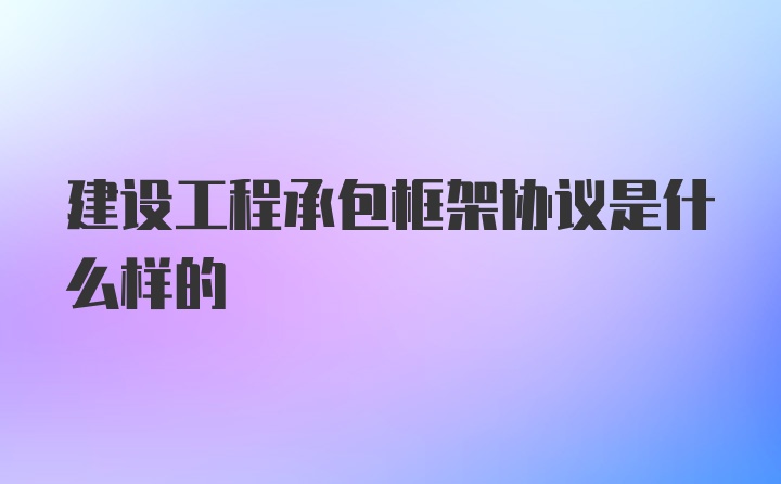 建设工程承包框架协议是什么样的