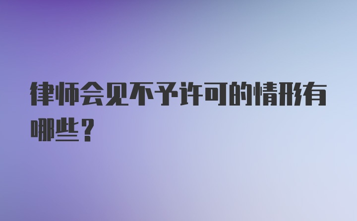 律师会见不予许可的情形有哪些?