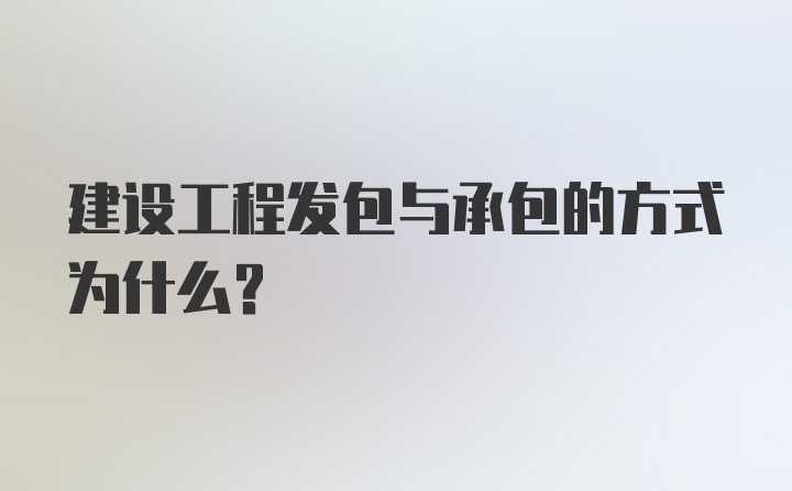 建设工程发包与承包的方式为什么?