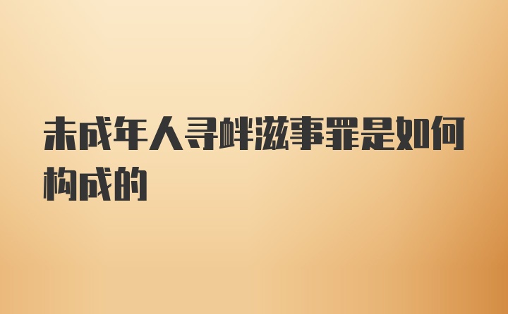 未成年人寻衅滋事罪是如何构成的