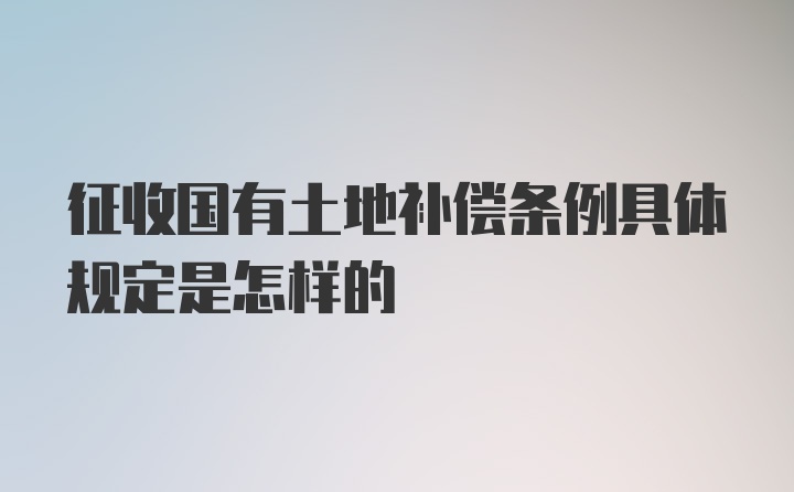 征收国有土地补偿条例具体规定是怎样的