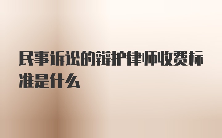 民事诉讼的辩护律师收费标准是什么