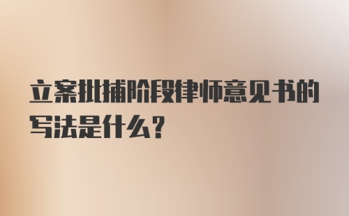 立案批捕阶段律师意见书的写法是什么？