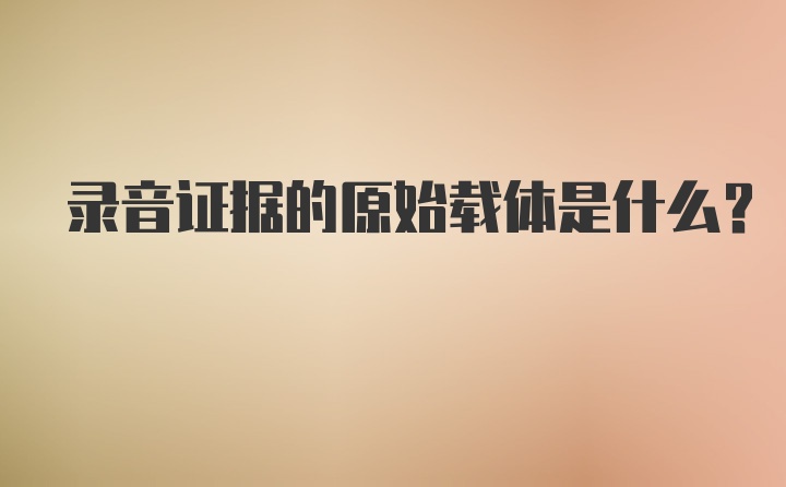 录音证据的原始载体是什么？