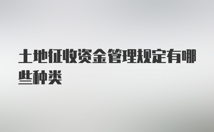 土地征收资金管理规定有哪些种类