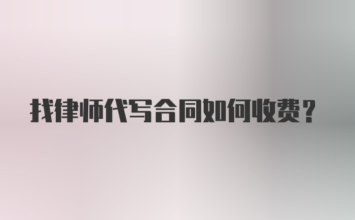 找律师代写合同如何收费？