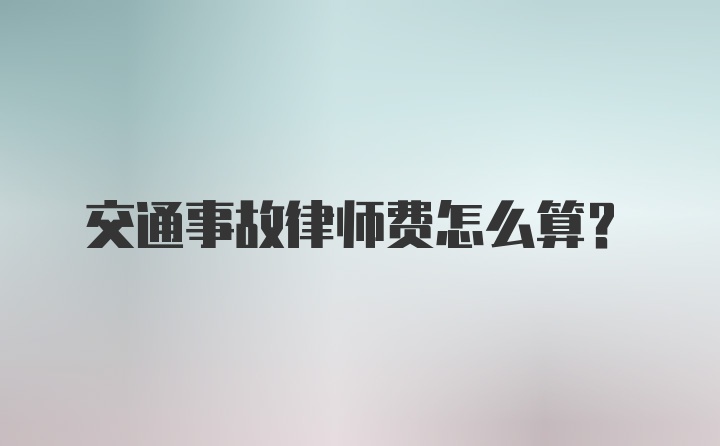 交通事故律师费怎么算？