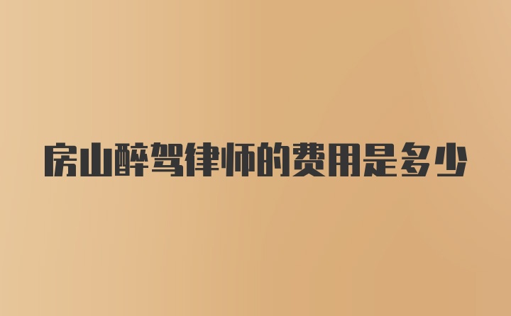 房山醉驾律师的费用是多少