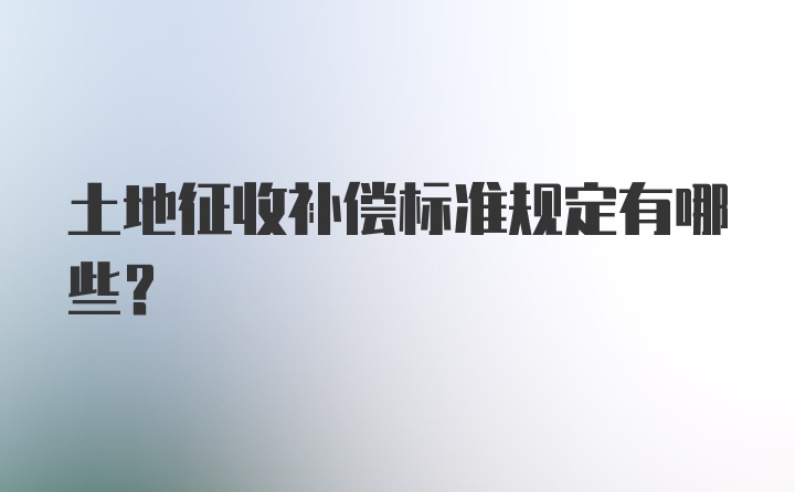 土地征收补偿标准规定有哪些？