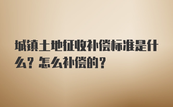 城镇土地征收补偿标准是什么？怎么补偿的？