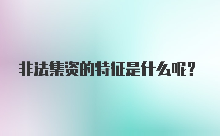 非法集资的特征是什么呢？