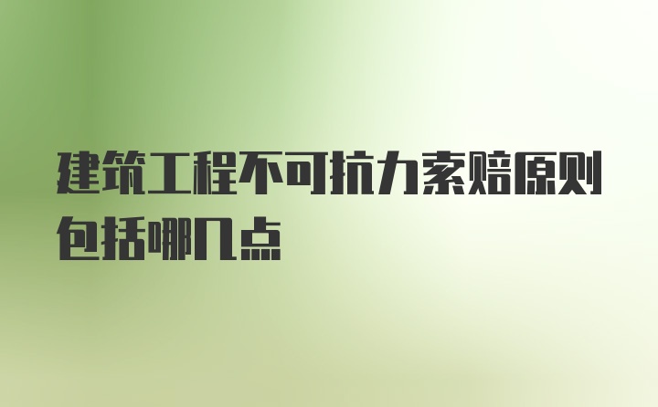 建筑工程不可抗力索赔原则包括哪几点