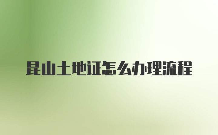 昆山土地证怎么办理流程