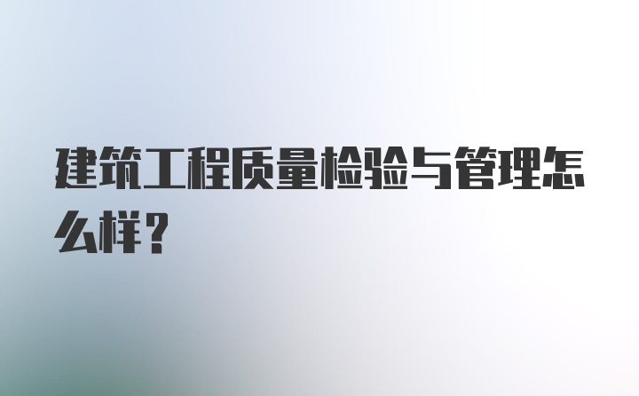 建筑工程质量检验与管理怎么样?