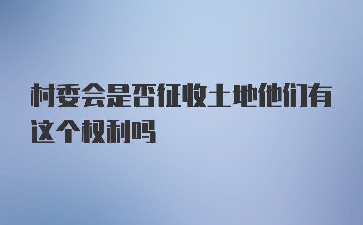 村委会是否征收土地他们有这个权利吗