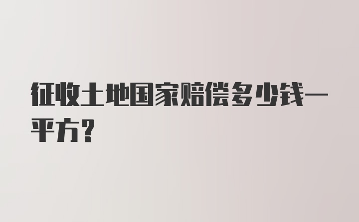 征收土地国家赔偿多少钱一平方?