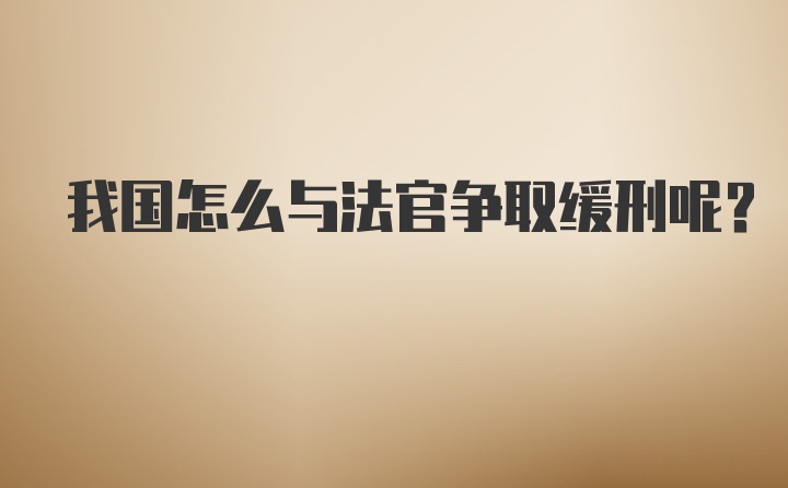 我国怎么与法官争取缓刑呢？