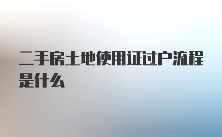 二手房土地使用证过户流程是什么