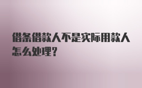 借条借款人不是实际用款人怎么处理?