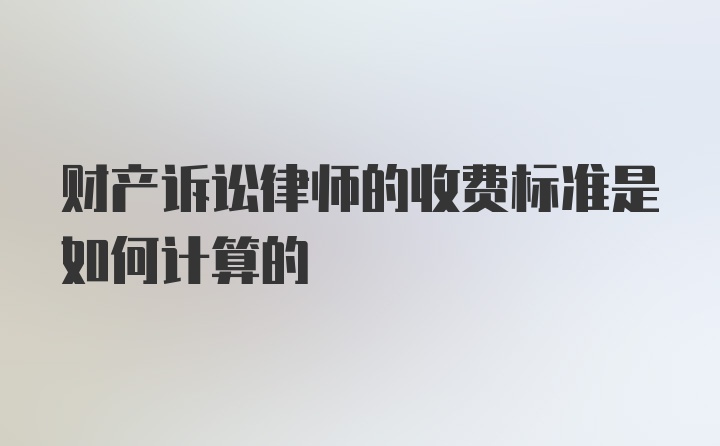 财产诉讼律师的收费标准是如何计算的