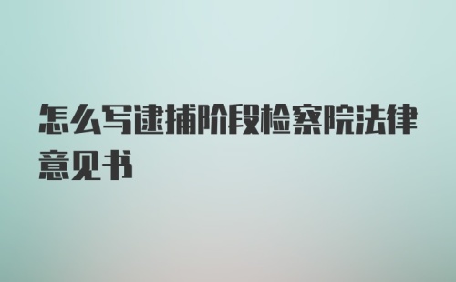 怎么写逮捕阶段检察院法律意见书