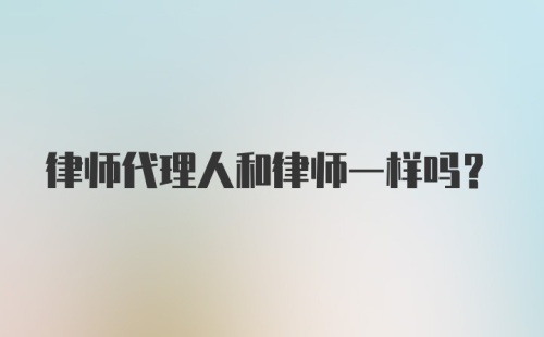 律师代理人和律师一样吗？