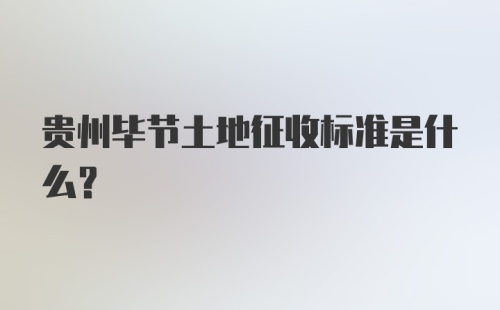 贵州毕节土地征收标准是什么？