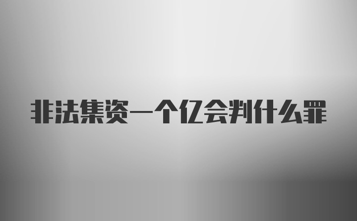 非法集资一个亿会判什么罪