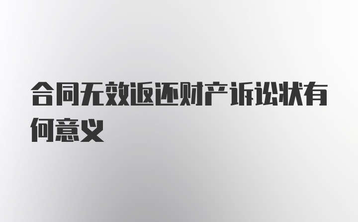 合同无效返还财产诉讼状有何意义