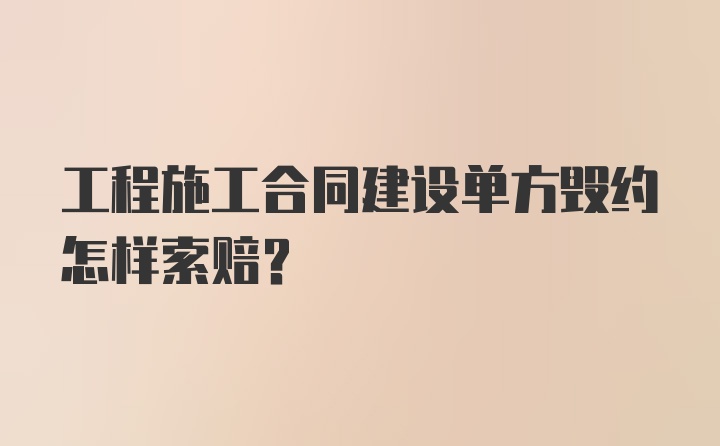 工程施工合同建设单方毁约怎样索赔？