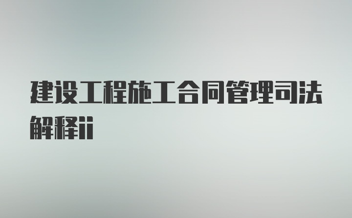 建设工程施工合同管理司法解释ii