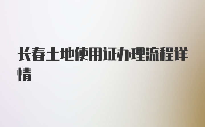 长春土地使用证办理流程详情