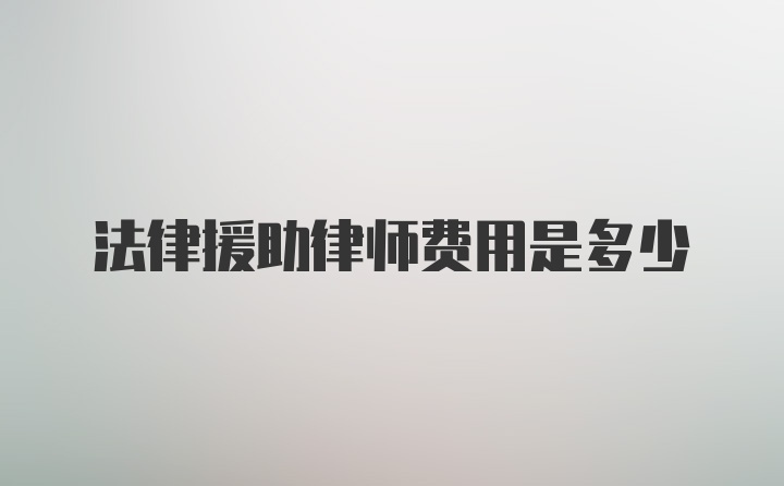 法律援助律师费用是多少