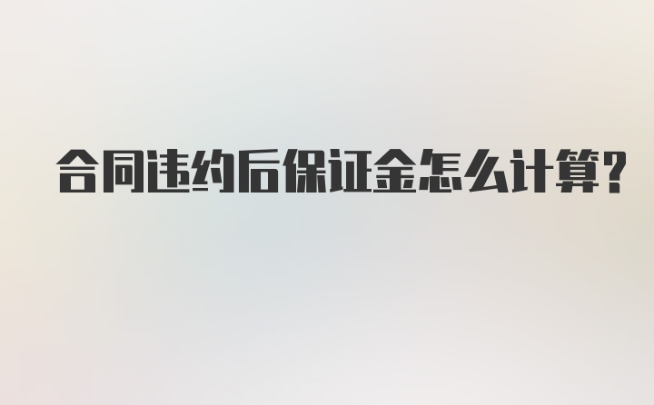 合同违约后保证金怎么计算？