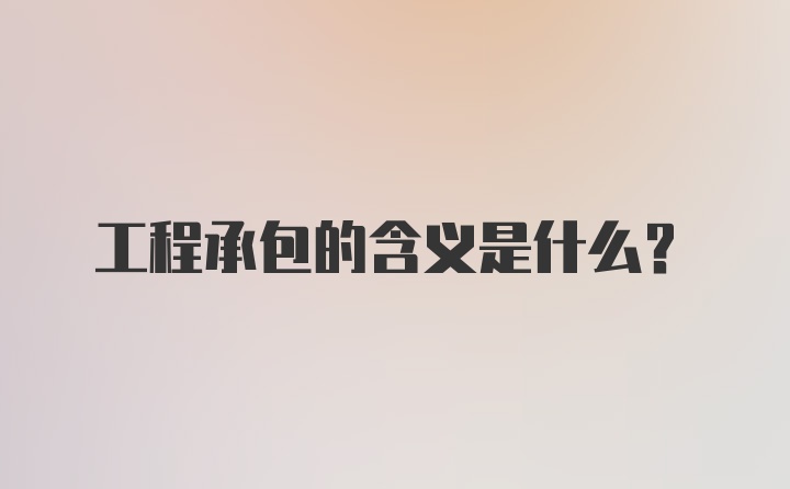 工程承包的含义是什么？