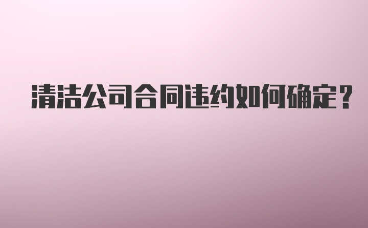 清洁公司合同违约如何确定？