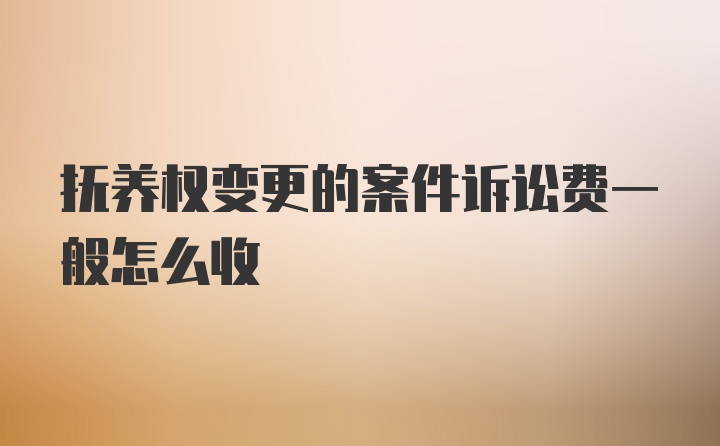 抚养权变更的案件诉讼费一般怎么收