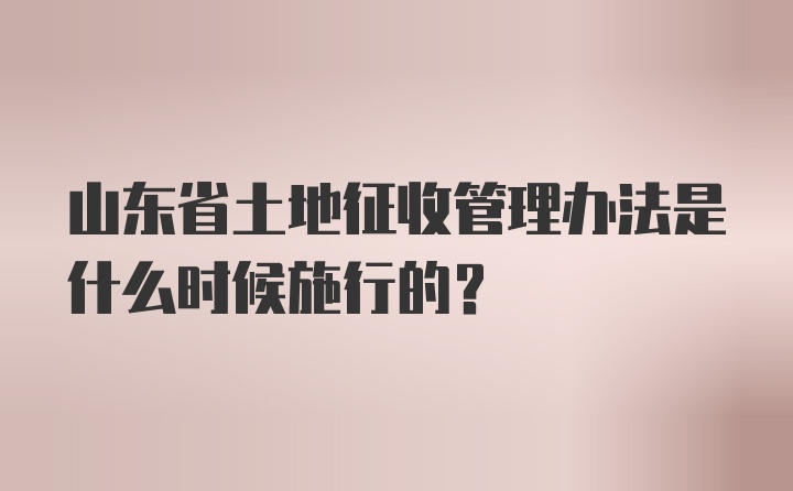 山东省土地征收管理办法是什么时候施行的？