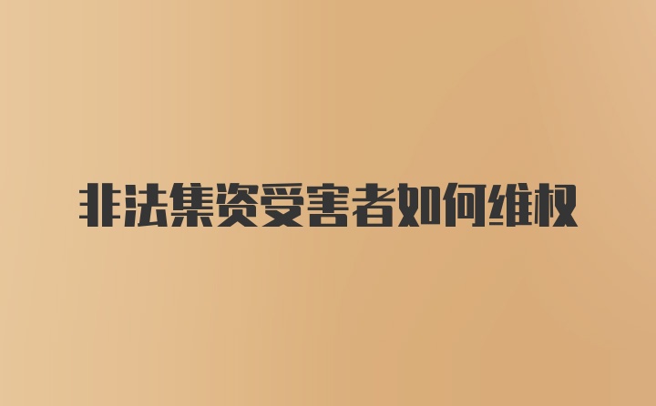 非法集资受害者如何维权