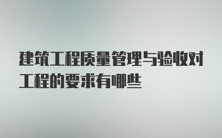 建筑工程质量管理与验收对工程的要求有哪些