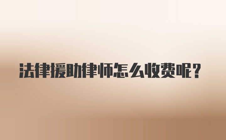 法律援助律师怎么收费呢？