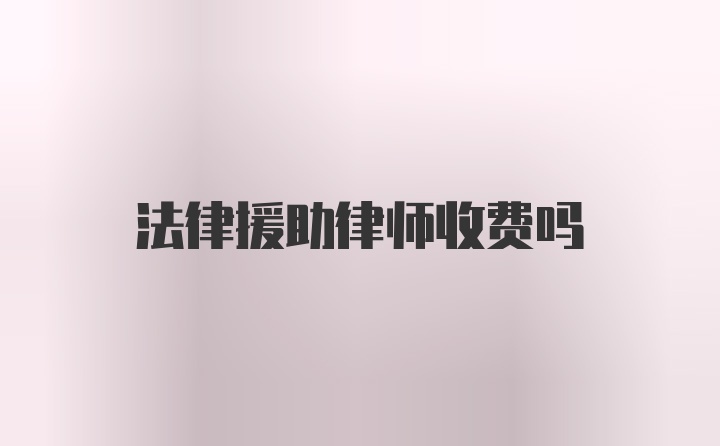 法律援助律师收费吗