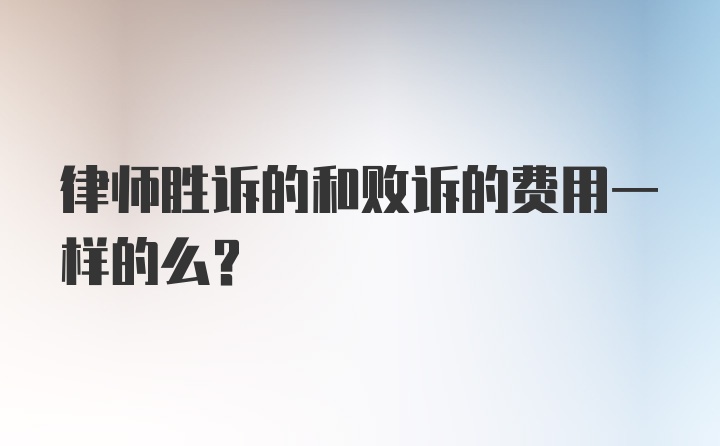 律师胜诉的和败诉的费用一样的么？