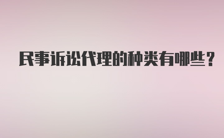 民事诉讼代理的种类有哪些？