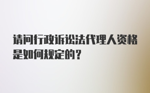 请问行政诉讼法代理人资格是如何规定的？