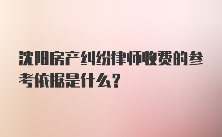 沈阳房产纠纷律师收费的参考依据是什么?